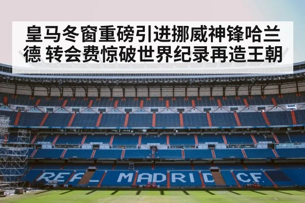 皇马冬窗重磅引进挪威神锋哈兰德 转会费惊破世界纪录再造王朝