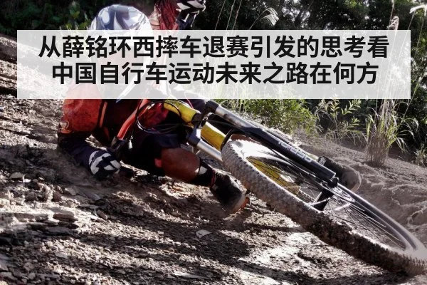从薛铭环西摔车退赛引发的思考看中国自行车运动未来之路在何方