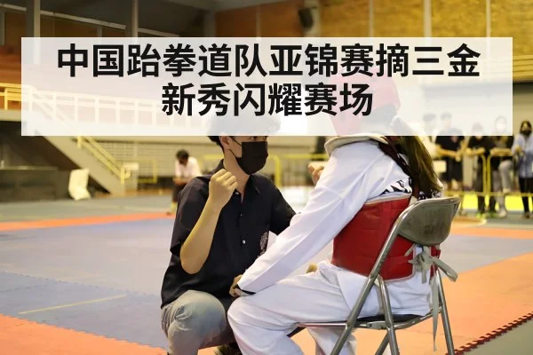 中国跆拳道队亚锦赛摘三金新秀闪耀赛场